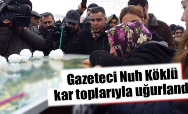 Gazeteci Nuh Köklü kar toplarıyla uğurlandı