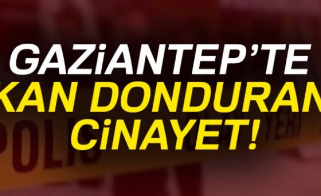 GAZİANTEP'TE KAN DONDURAN CİNAYET!