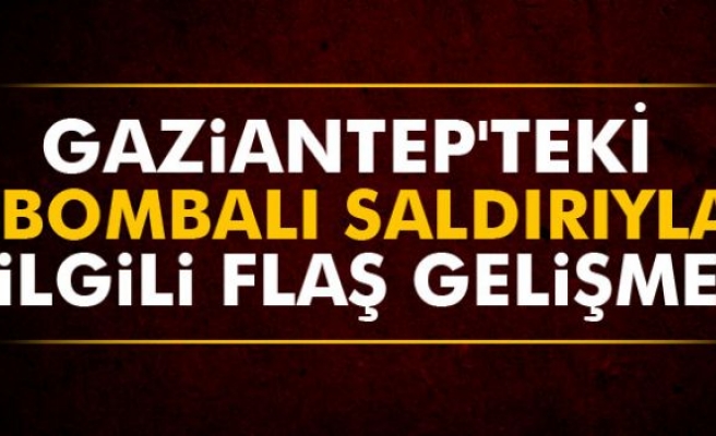 Gaziantep'teki bombalı saldırıyla ilgili flaş gelişme