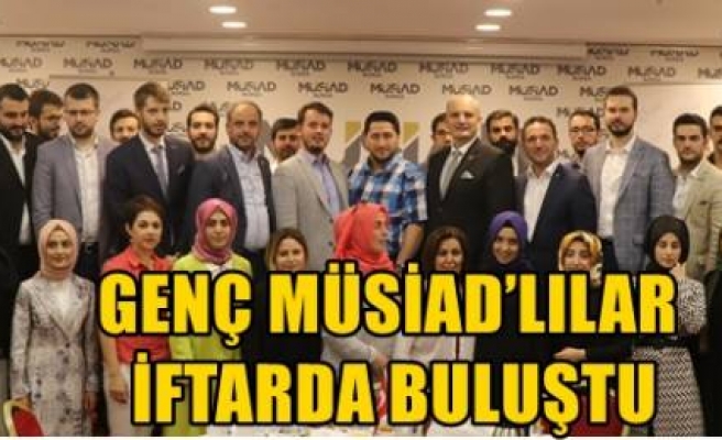 GENÇ MÜSİAD’LILAR İFTARDA BULUŞTU