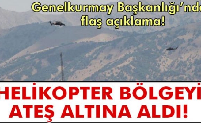Genelkurmay Başkanlığı: 'Helikopterler bölgeyi ateş altına aldı'