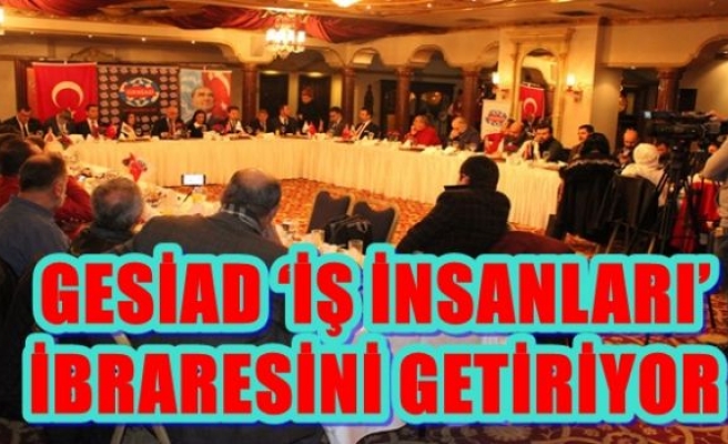 GESİAD ‘İŞ İNSANLARI’ İBRARESİNİ GETİRİYOR