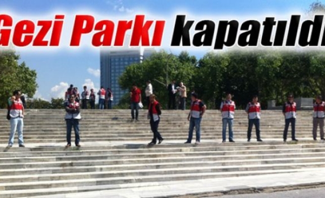 Gezi Parkı kapatıldı