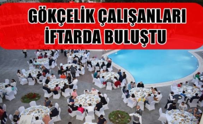  GÖKÇELİK ÇALIŞANLARI İFTARDA BULUŞTU