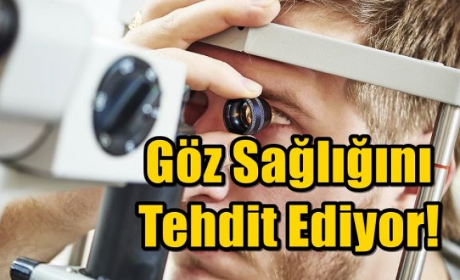 Göz Sağlığını Tehdit Ediyor!