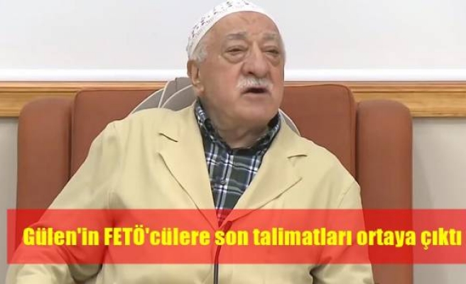 Gülen'in FETÖ'cülere son talimatları ortaya çıktı