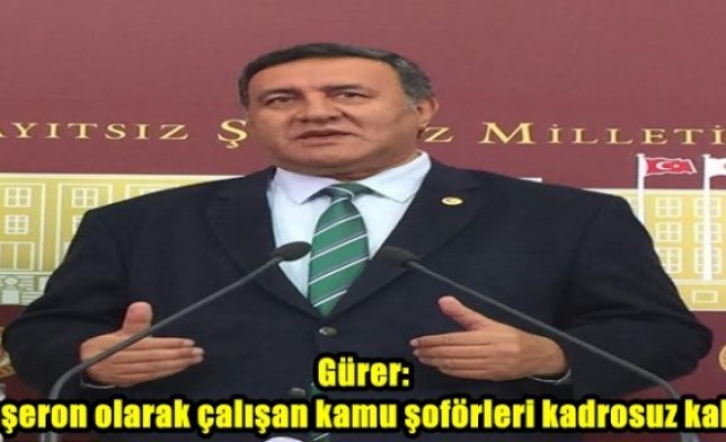 Gürer: “Taşeron olarak çalışan kamu şoförleri kadrosuz kaldı”