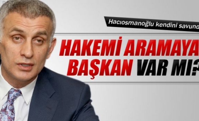 Hacıosmanoğlu: 'Hakemi aramayan başkan var mı?'