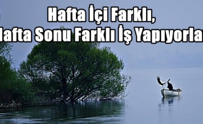 Hafta İçi Farklı, Hafta Sonu Farklı İş Yapıyorlar