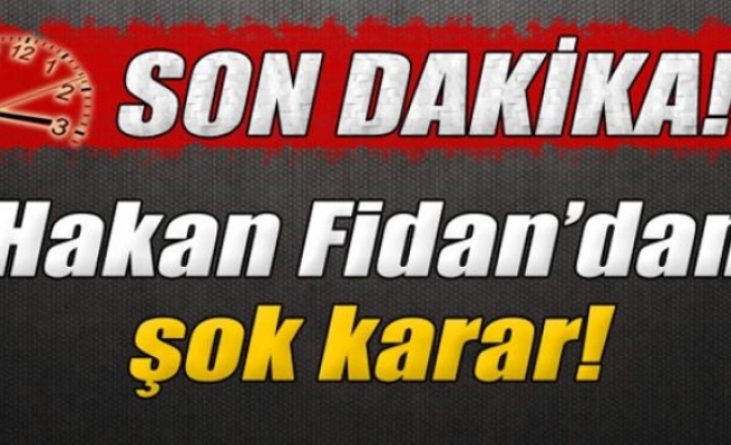 Hakan Fidan'dan Şok Karar!!!