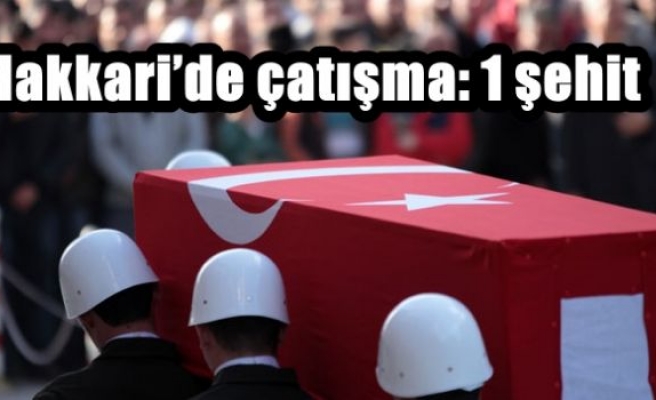 Hakkari’de çatışma: 1 şehit