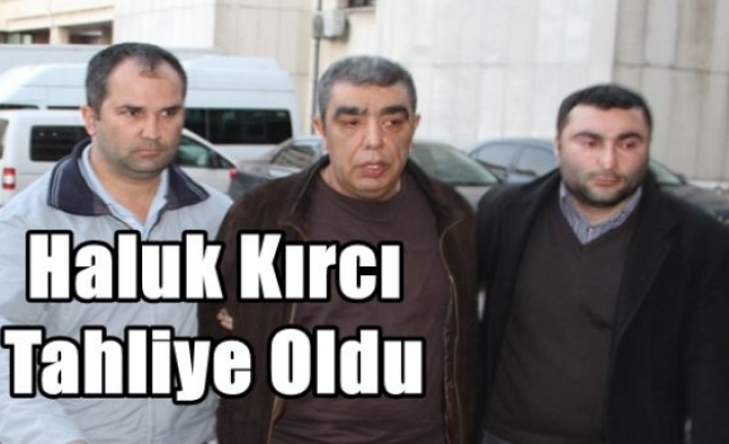 Haluk Kırcı Tahliye Oldu