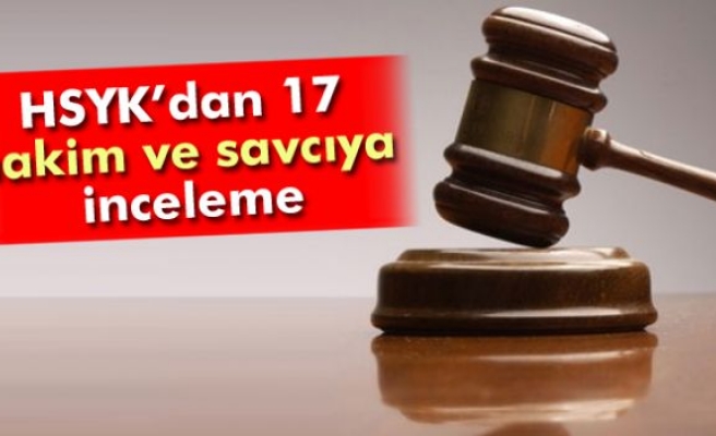 HSYK’dan 17 hakim ve savcıya inceleme