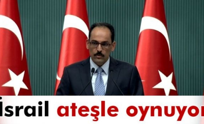 İbrahim Kalın: 'İsrail ateşle oynuyor'