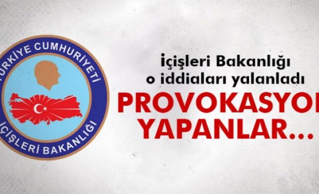 İçişleri Bakanlığı o iddiaları yalanladı