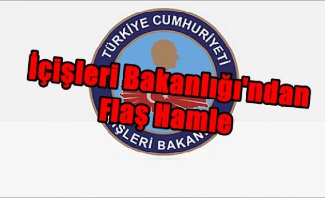 İçişleri Bakanlığı'ndan Flaş Hamle