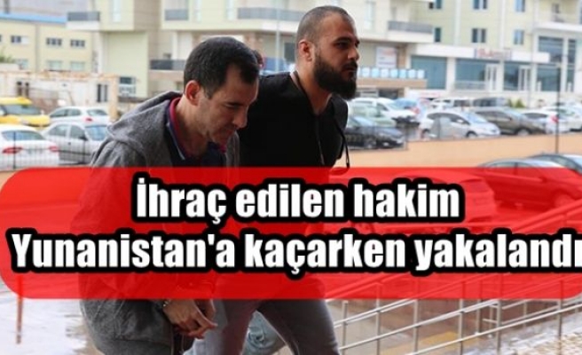 İhraç edilen hakim Yunanistan'a kaçarken yakalandı