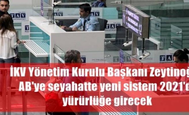 İKV Yönetim Kurulu Başkanı Zeytinoğlu: AB'ye seyahatte yeni sistem 2021'de yürürlüğe girecek
