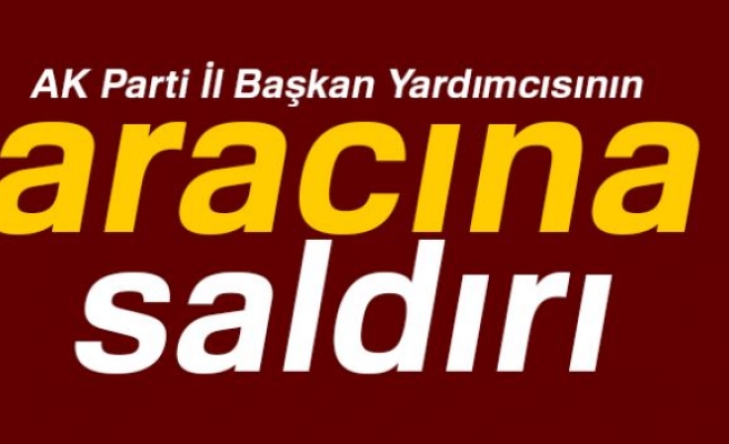 İl Başkan Yardımcısı aracına saldırı