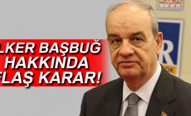 İLKER BAŞBUĞ HAKKINDA FLAŞ KARAR!