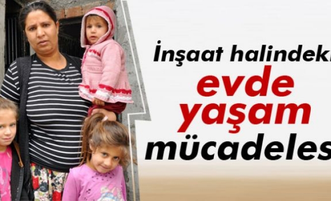 İnşaat halindeki evde yaşam mücadelesi