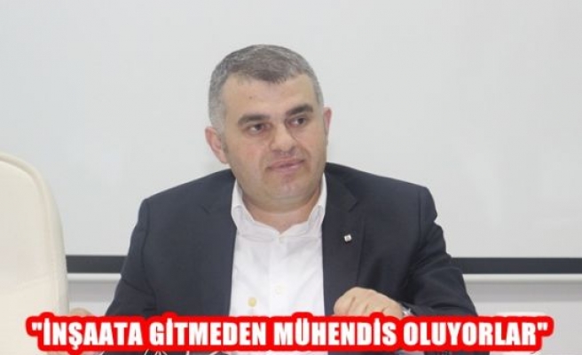 '' İnşaata Gitmeden Mühendis Oluyorlar''