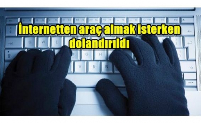 İnternetten araç almak isterken dolandırıldı