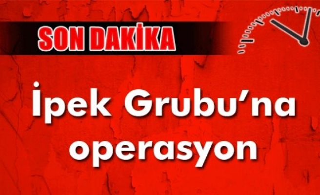 İpek Grubu'na yönelik operasyon