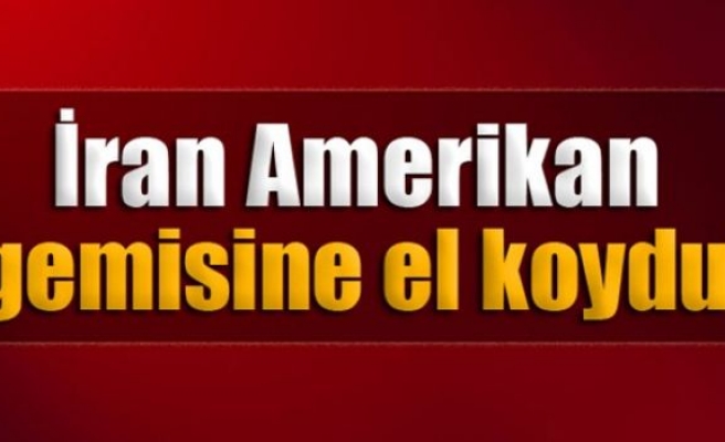 İran’ın ABD gemisine el koyduğu iddiası