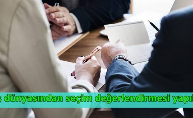 İş dünyasından seçim değerlendirmesi yapıldı