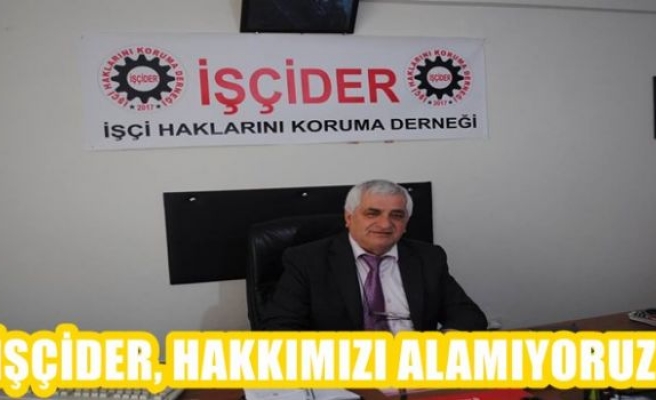 İŞÇİDER, HAKKIMIZI ALAMIYORUZ