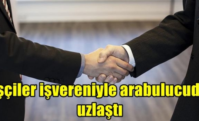 İşçiler işvereniyle arabulucuda uzlaştı