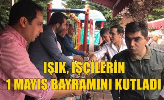 Işık, İşçilerin 1 Mayıs Bayramını Kutladı