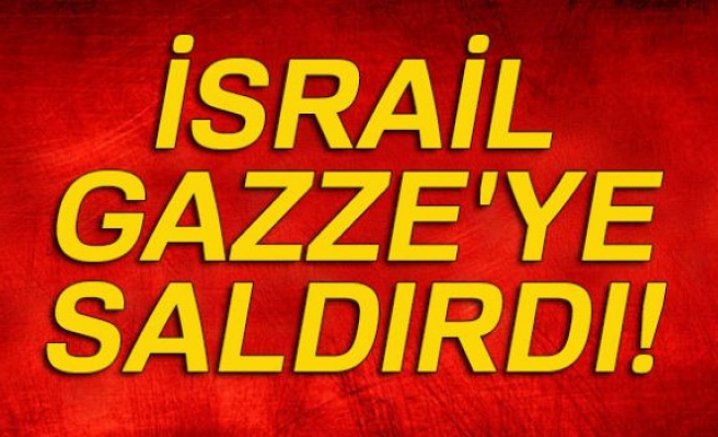 İSRAİL GAZZE'YE SALDIRDI!