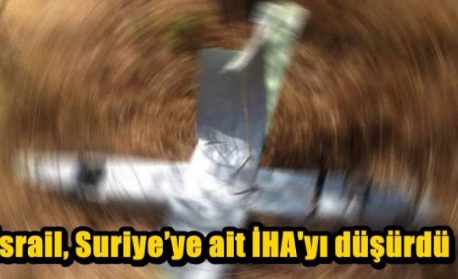 İsrail, Suriye’ye ait İHA'yı düşürdü