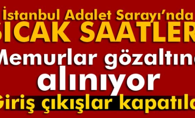 İstanbul Adalet Sarayı'nda sıcak saatler!