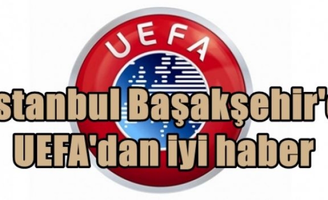 İstanbul Başakşehir'e UEFA'dan iyi haber