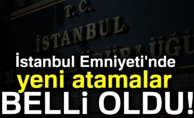 İSTANBUL EMNİYETİNDE YENİ ATAMALAR!