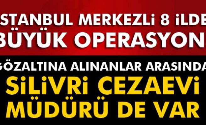 İstanbul merkezli 8 ilde büyük operasyon