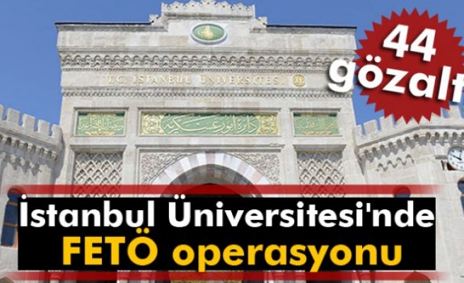 İstanbul Üniversitesi'nde FETÖ operasyonu: 44 gözaltı