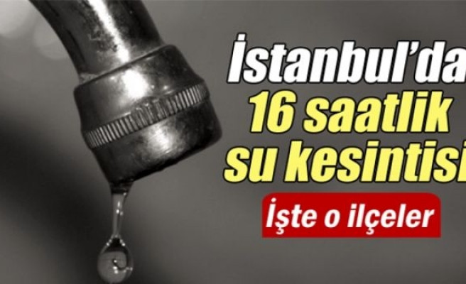 İstanbul'da 16 saatlik su kesintisi