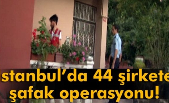 İstanbul’da 44 şirketin yöneticilerine şafak operasyonu