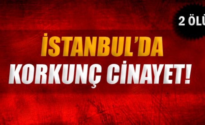 İstanbul’da korkunç cinayet