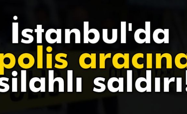 İstanbul'da polis aracına silahlı saldırı