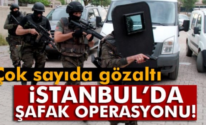 İstanbul'da şafak operasyonu!