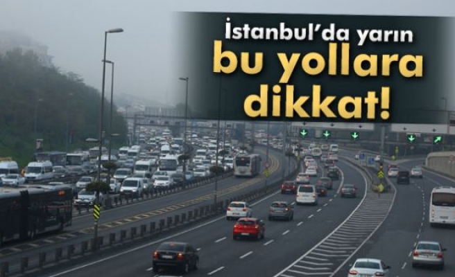 İstanbullular, yarın bu yollara dikkat!