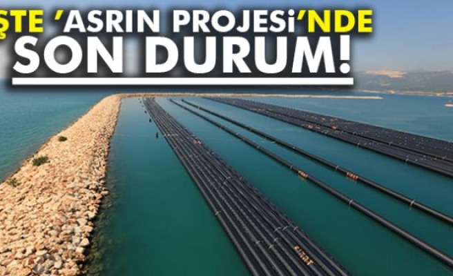 İşte ’Asrın Projesi’nde son durum