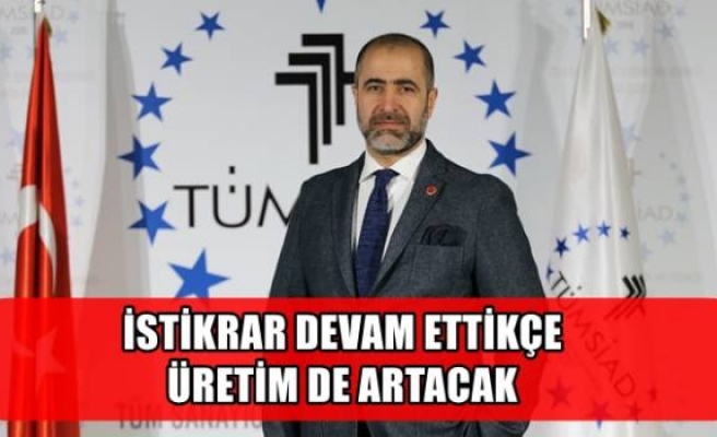 İSTİKRAR DEVAM ETTİKÇE ÜRETİM DE ARTACAK