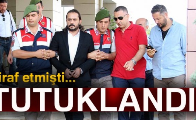 İTİRAF ETMİŞTİ TUTUKLANDI!