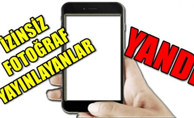 İzinsiz fotoğraf yayınlayanlar yandı